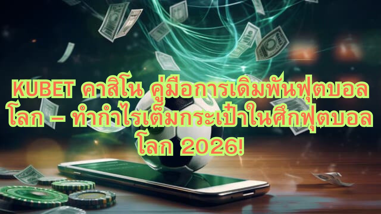 KUBET คาสิโน คู่มือการเดิมพันฟุตบอลโลก – ทำกำไรเต็มกระเป๋าในศึกฟุตบอลโลก 2026!