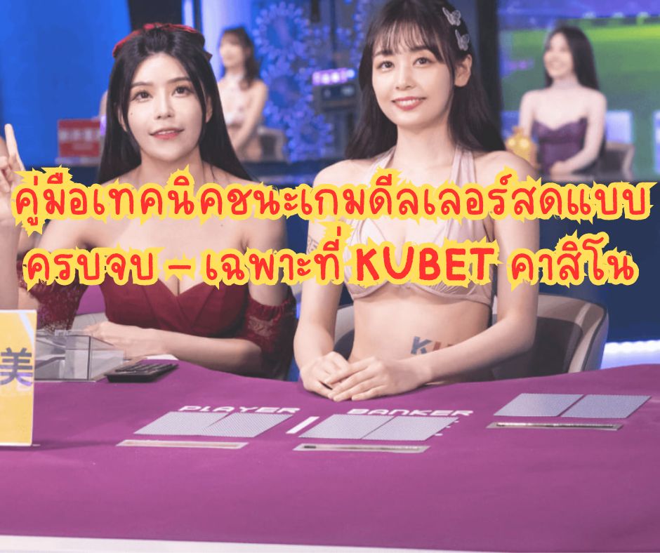 คู่มือเทคนิคชนะเกมดีลเลอร์สดแบบครบจบ – เฉพาะที่ KUBET คาสิโน