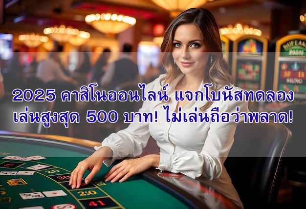 2025 คาสิโนออนไลน์ แจกโบนัสทดลองเล่นสูงสุด 500 บาท! ไม่เล่นถือว่าพลาด!
