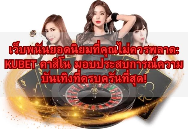 เว็บพนันยอดนิยมที่คุณไม่ควรพลาด: KUBET คาสิโน มอบประสบการณ์ความบันเทิงที่ครบครันที่สุด!