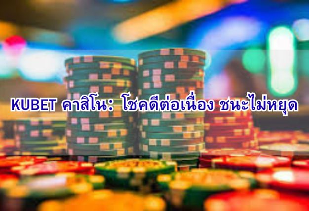 KUBET คาสิโน：โชคดีต่อเนื่อง ชนะไม่หยุด