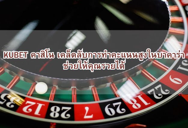 KUBET คาสิโน เคล็ดลับการทำคะแนนสูงในบาคาร่า ช่วยให้คุณรวยได้