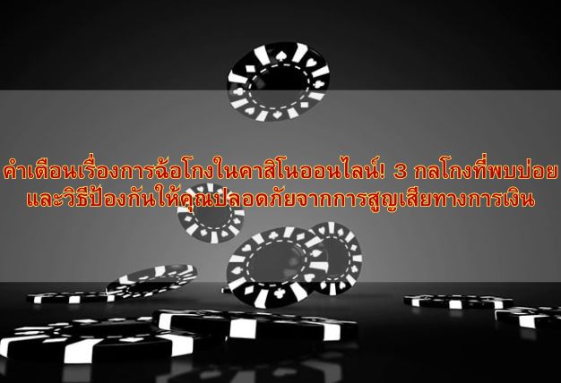 คำเตือนเรื่องการฉ้อโกงในคาสิโนออนไลน์! 3 กลโกงที่พบบ่อยและวิธีป้องกันให้คุณปลอดภัยจากการสูญเสียทางการเงิน