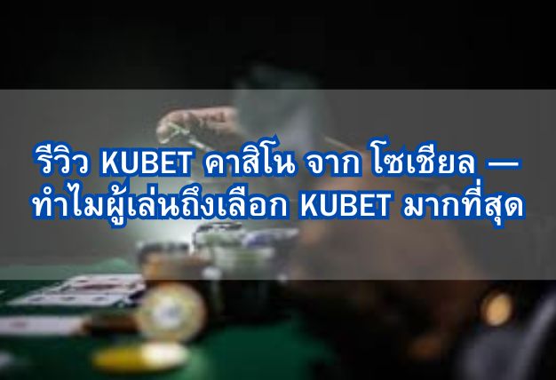 รีวิว KUBET คาสิโน จาก โซเชียล — ทำไมผู้เล่นถึงเลือก KUBET มากที่สุด