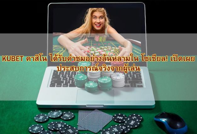 KUBET คาสิโน ได้รับคำชมอย่างล้นหลามใน โซเชียล! เปิดเผยประสบการณ์จริงจากผู้เล่น