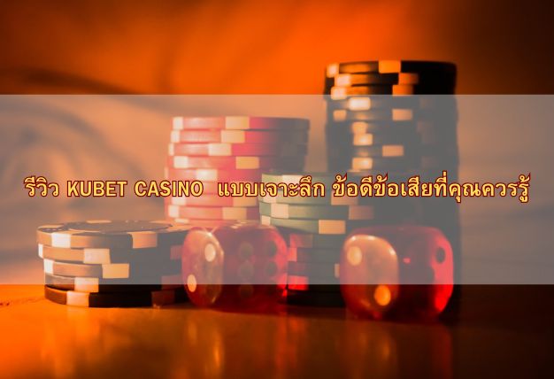 รีวิว KUBET CASINO แบบเจาะลึก ข้อดีข้อเสียที่คุณควรรู้