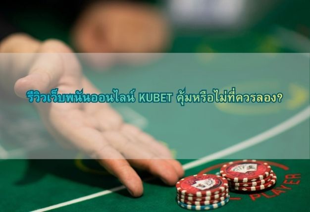 รีวิวเว็บพนันออนไลน์ KUBET คุ้มหรือไม่ที่ควรลอง?